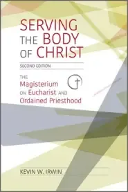 Serving the Body of Christ: The Magisterium on Eucharist and Ordained Priesthood, Second Edition