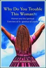 Why Do You Trouble This Woman?: Women and the Spiritual Exercises of St. Ignatius of Loyola