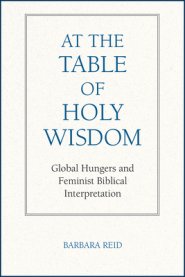 At the Table of Holy Wisdom: Global Hungers and Feminist Biblical Interpretation