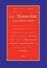 The Monarchia Controversy an Historical Study with Accompanying Translations of Dante Alighieri's Monarchia, Guido Vernani's Refutation of the Monar