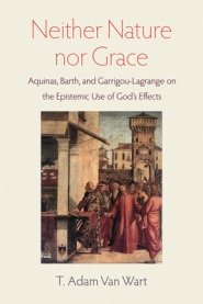 Neither Nature Nor Grace: Aquinas, Barth, and Garrigou-Lagrange on the Epistemic Use of God's Effects