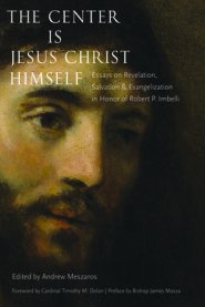 The Center Is Jesus Christ Himself: Essays on Revelation, Salvation, and Evangelization in Honor of Robert P. Imbelli