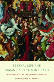 Eternal Life and Human Happiness in Heaven: Philosophical Problems, Thomistic Solutions