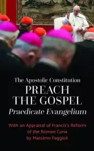 The Apostolic Constitution Preach the Gospel (Praedicate Evangelium): With an Appraisal of Francis's Reform of the Roman Curia by Massimo Faggioli