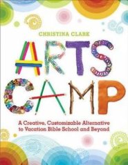 Arts Camp: A Creative, Customizable Alternative to Vacation Bible School and Beyond