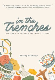 In the Trenches: Finding God Through Parenting Littles