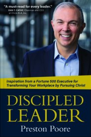 Discipled Leader: Inspiration from a Fortune 500 Executive for Transforming Your Workplace by Pursuing Christ