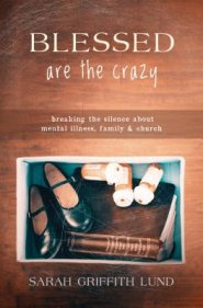 Blessed Are the Crazy: Breaking the Silence about Mental Illness, Family and Church