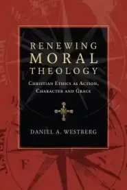 Renewing Moral Theology: Christian Ethics as Action, Character and Grace