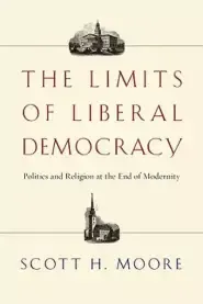 The Limits of Liberal Democracy: Politics and Religion at the End of Modernity