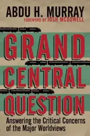 Grand Central Question – Answering The Critical Concerns Of The Major Worldviews