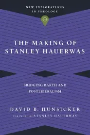 The Making of Stanley Hauerwas: Bridging Barth and Postliberalism