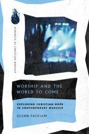 Worship and the World to Come: Exploring Christian Hope in Contemporary Worship