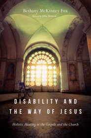 Disability and the Way of Jesus: Holistic Healing in the Gospels and the Church