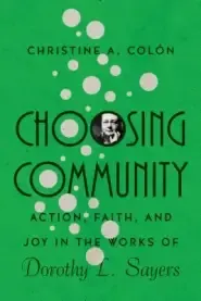 Choosing Community: Action, Faith, and Joy in the Works of Dorothy L. Sayers