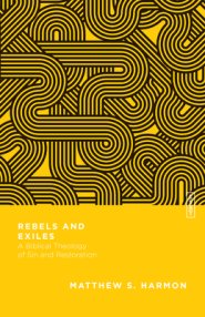 Rebels and Exiles: A Biblical Theology of Sin and Restoration