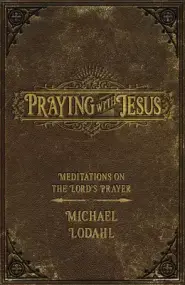 Praying with Jesus: Meditations on the Lord's Prayer