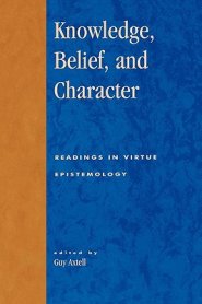 Knowledge, Belief, and Character: Readings in Contemporary Virtue Epistemology