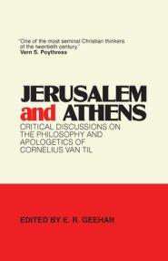 Jerusalem and Athens: Critical Discussions on the Philosophy and Apologetics of Cornelius Van Til