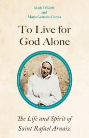 To Live for God Alone: The Life and Spirit of Saint Rafael Arnaiz Volume 68