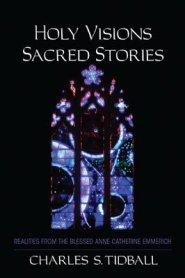 Holy Visions, Sacred Stories: Realities from the Blessed Anne Catherine Emmerich