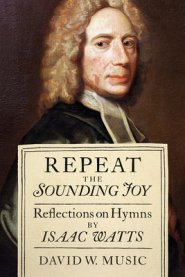 Repeat the Sounding Joy: Reflections on Hymns by Isaac Watts