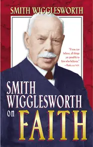 Smith Wigglesworth on Faith