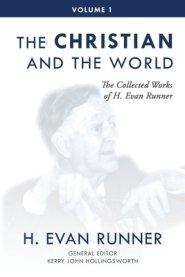 The Collected Works of H. Evan Runner, Vol. 1: The Christian and the World