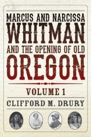 Marcus and Narcissa Whitman and the Opening of Old Oregon Volume 1