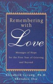 Remembering with Love: Messages of Hope for the First Year of Grieving and Beyond