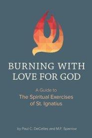 Burning with Love for God: A Guide to the Spiritual Exercises of St. Ignatius