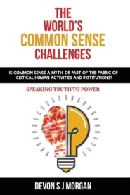 The World's Common Sense Challenges: Is common sense a myth, or part of the fabric of critical human activities and institutions?