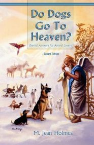 Do Dogs Go to Heaven? Revised Edition: Eternal Answers for Animal Lovers