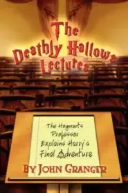 The Deathly Hallows Lectures: The Hogwarts Professor Explains the Final Harry Potter Adventure