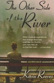 The Other Side of the River: When mystical experiences and strange doctrines overtake his church, one man risks all to find the truth-A true story.