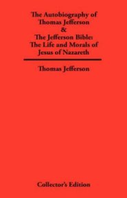 Autobiography of Thomas Jefferson & The Jefferson Bible: The Life and Morals of Jesus of Nazareth