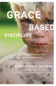 Grace Based Discipline: How to Be at Your Best When Your Kids Are at Their Worst