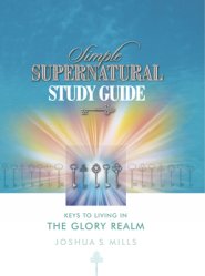 Simple Supernatural Study Guide: Keys to Living in the Glory Realm