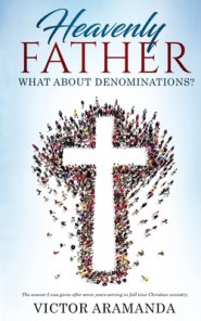 Heavenly Father, what about Denominations: The answer I was given after seven years serving in full time Christian ministry.