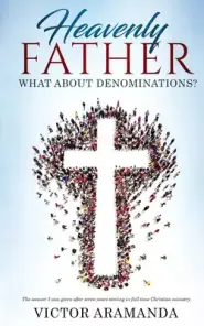 Heavenly Father, what about Denominations: The answer I was given after seven years serving in full time Christian ministry.