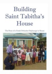 Building Saint Tabitha's House: The Story of a Greek Orthodox Orphanage in Kenya