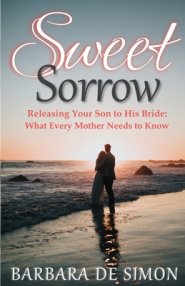 Sweet Sorrow: Releasing Your Son to His Bride: What Every Mother Needs to Know