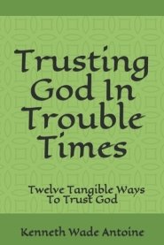 Trusting God In Trouble Times: Twelve Tangible Ways To Trust God