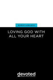 Repent and Believe: Loving God with All Your Heart