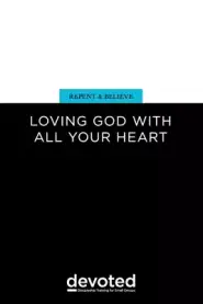 Repent and Believe: Loving God with All Your Heart