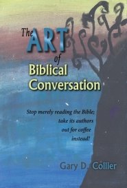 The Art of Biblical Conversation: Stop Merely Reading the Bible; take its authors out for coffee instead!