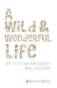 A Wild & Wonderful Life: Say Yes To Your Immeasurably More Jesus Story