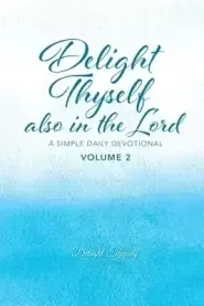 Delight Thyself Also In The Lord - Volume 2: a simple daily devotional