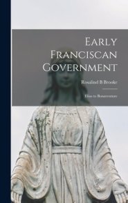 Early Franciscan Government; Elias to Bonaventure