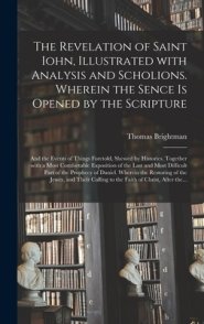 The Revelation of Saint Iohn, Illustrated With Analysis and Scholions. Wherein the Sence is Opened by the Scripture: and the Events of Things Foretold